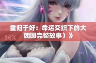 重归于好：命运交织下的大团圆完整故事）》