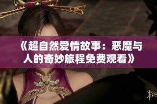 《超自然爱情故事：恶魔与人的奇妙旅程免费观看》