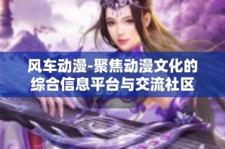 风车动漫-聚焦动漫文化的综合信息平台与交流社区