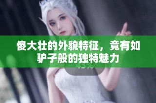 傻大壮的外貌特征，竟有如驴子般的独特魅力