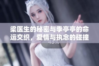 梁医生的秘密与季亭亭的命运交织，爱情与执念的碰撞