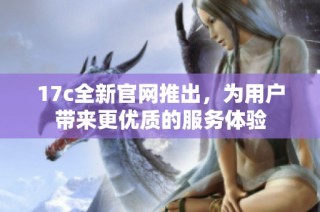 17c全新官网推出，为用户带来更优质的服务体验