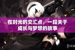 在时光的交汇点，一段关于成长与梦想的故事