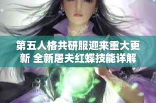第五人格共研服迎来重大更新 全新屠夫红蝶技能详解与实战解析