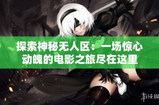 探索神秘无人区：一场惊心动魄的电影之旅尽在这里