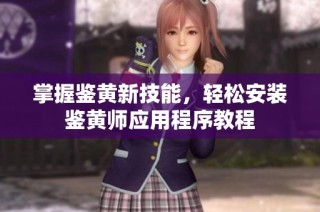 掌握鉴黄新技能，轻松安装鉴黄师应用程序教程