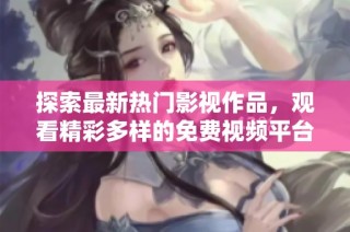 探索最新热门影视作品，观看精彩多样的免费视频平台推荐