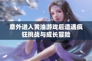 意外进入黄油游戏后遭遇疯狂挑战与成长冒险
