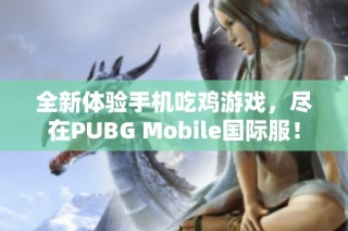 全新体验手机吃鸡游戏，尽在PUBG Mobile国际服！
