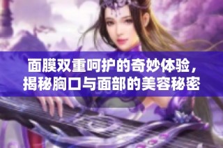 面膜双重呵护的奇妙体验，揭秘胸口与面部的美容秘密