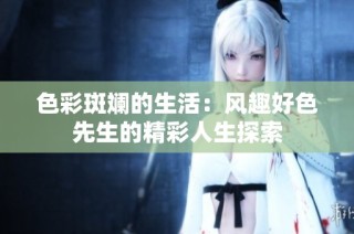 色彩斑斓的生活：风趣好色先生的精彩人生探索