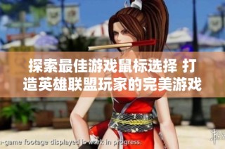 探索最佳游戏鼠标选择 打造英雄联盟玩家的完美游戏体验与品牌对比排行榜
