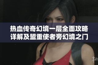 热血传奇幻境一层全面攻略详解及盟重使者旁幻境之门的开启路线解析