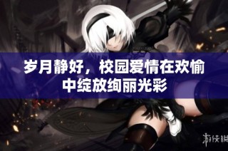 岁月静好，校园爱情在欢愉中绽放绚丽光彩