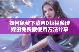 如何免费下载MD短视频传媒的免费版使用方法分享