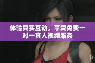 体验真实互动，享受免费一对一真人视频服务