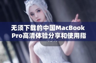 无须下载的中国MacBook Pro高清体验分享和使用指南
