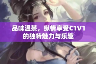 品味温茶，纵情享受C1V1的独特魅力与乐趣