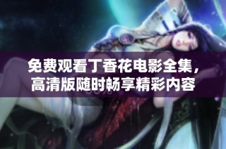 免费观看丁香花电影全集，高清版随时畅享精彩内容