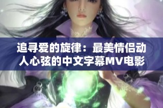 追寻爱的旋律：最美情侣动人心弦的中文字幕MV电影