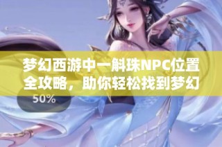梦幻西游中一斛珠NPC位置全攻略，助你轻松找到梦幻宝藏地！