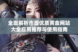 全面解析市面优质黄金网站大全应用推荐与使用指南