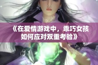 《在爱情游戏中，乖巧女孩如何应对双重考验》