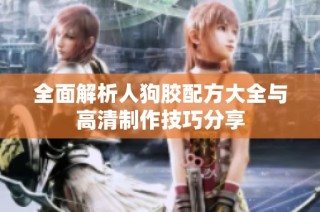 全面解析人狗胶配方大全与高清制作技巧分享