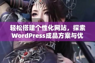 轻松搭建个性化网站，探索WordPress成品方案与优势