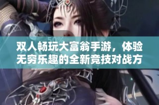双人畅玩大富翁手游，体验无穷乐趣的全新竞技对战方式