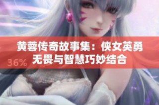 黄蓉传奇故事集：侠女英勇无畏与智慧巧妙结合