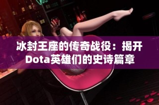 冰封王座的传奇战役：揭开Dota英雄们的史诗篇章