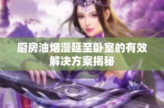 厨房油烟漫延至卧室的有效解决方案揭秘