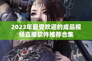 2023年最受欢迎的成品视频直播软件推荐合集