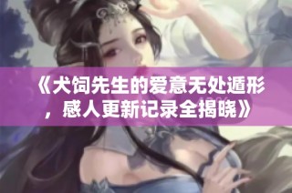 《犬饲先生的爱意无处遁形，感人更新记录全揭晓》
