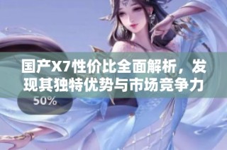 国产X7性价比全面解析，发现其独特优势与市场竞争力
