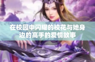 在校园中闪耀的校花与她身边的高手的爱情故事