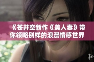 《苍井空新作《美人妻》带你领略别样的浪漫情感世界》