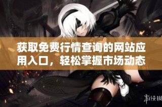 获取免费行情查询的网站应用入口，轻松掌握市场动态