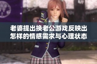 老婆提出换老公游戏反映出怎样的情感需求与心理状态