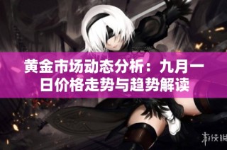 黄金市场动态分析：九月一日价格走势与趋势解读