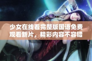 少女在线看完整版国语免费观看新片，精彩内容不容错过