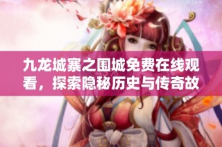 九龙城寨之围城免费在线观看，探索隐秘历史与传奇故事