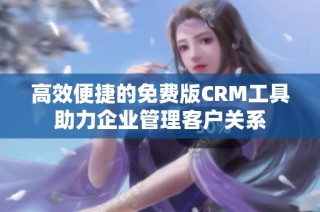 高效便捷的免费版CRM工具助力企业管理客户关系