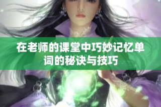 在老师的课堂中巧妙记忆单词的秘诀与技巧