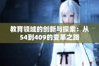 教育领域的创新与探索：从54到409的变革之路