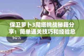 保卫萝卜3爬塔挑战秘籍分享：简单通关技巧和经验总结