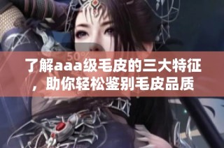了解aaa级毛皮的三大特征，助你轻松鉴别毛皮品质
