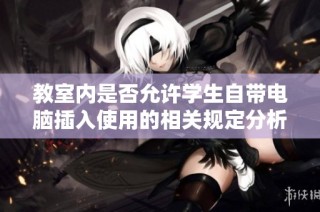 教室内是否允许学生自带电脑插入使用的相关规定分析