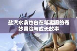 盐汽水俞也白在笔趣阁的奇妙冒险与成长故事